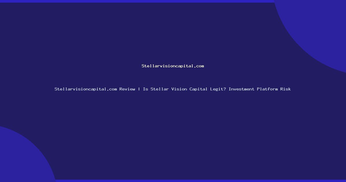 Stellarvisioncapital.com Review | Is Stellar Vision Capital Legit? Investment Platform Risk