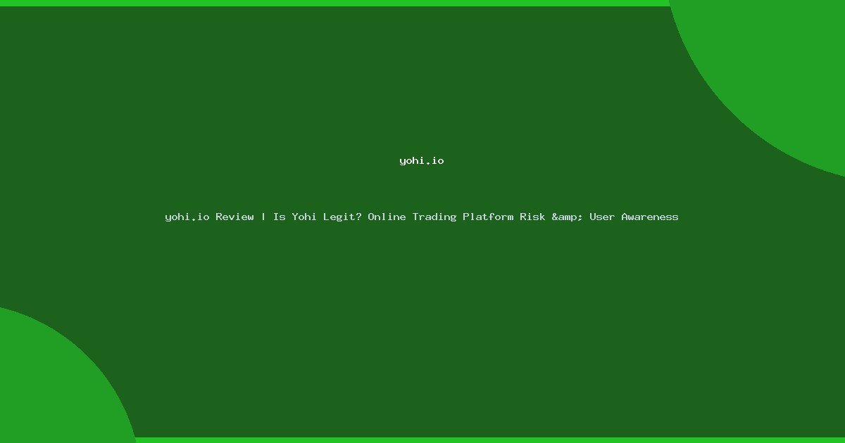 yohi.io Review | Is Yohi Legit? Online Trading Platform Risk & User Awareness