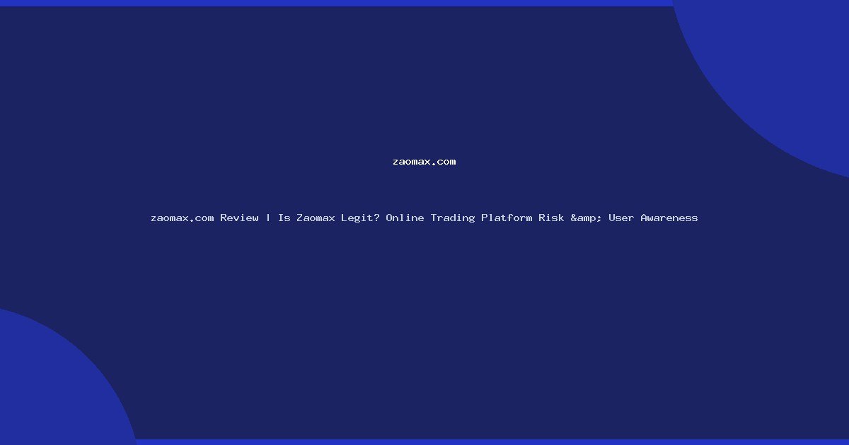 zaomax.com Review | Is Zaomax Legit? Online Trading Platform Risk & User Awareness