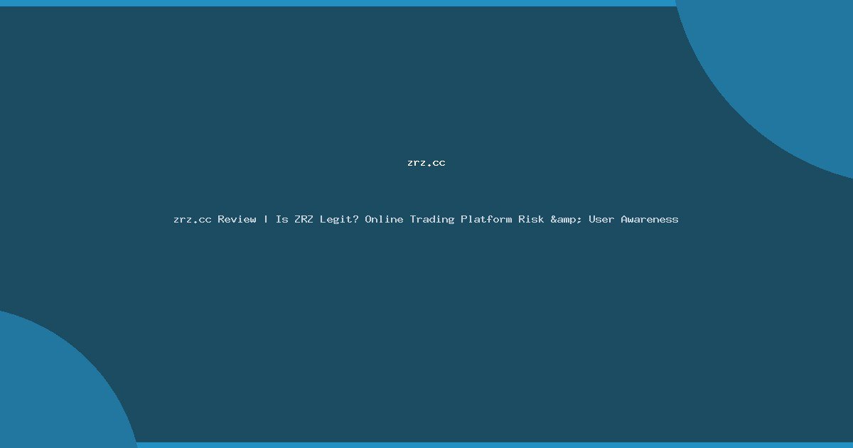 zrz.cc Review | Is ZRZ Legit? Online Trading Platform Risk & User Awareness