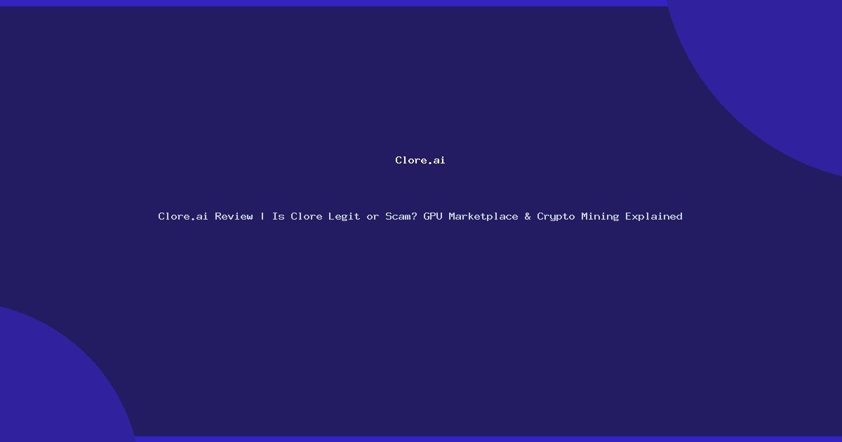 Clore.ai Review | Is Clore Legit or Scam? GPU Marketplace & Crypto Mining Explained