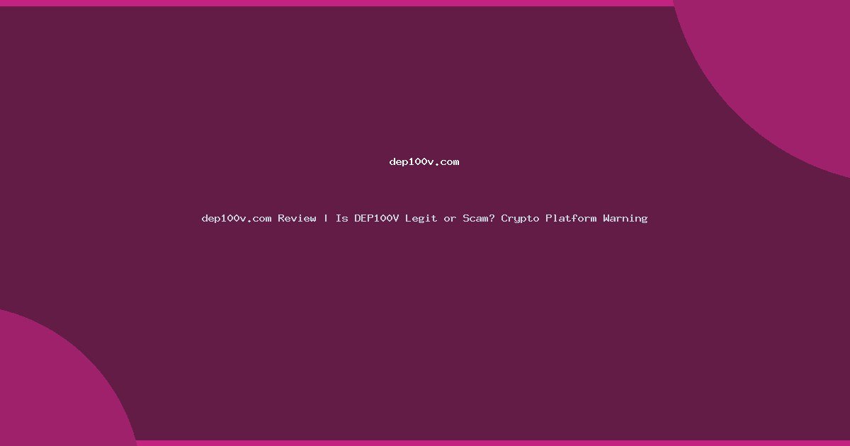 dep100v.com Review | Is DEP100V Legit or Scam? Crypto Platform Warning