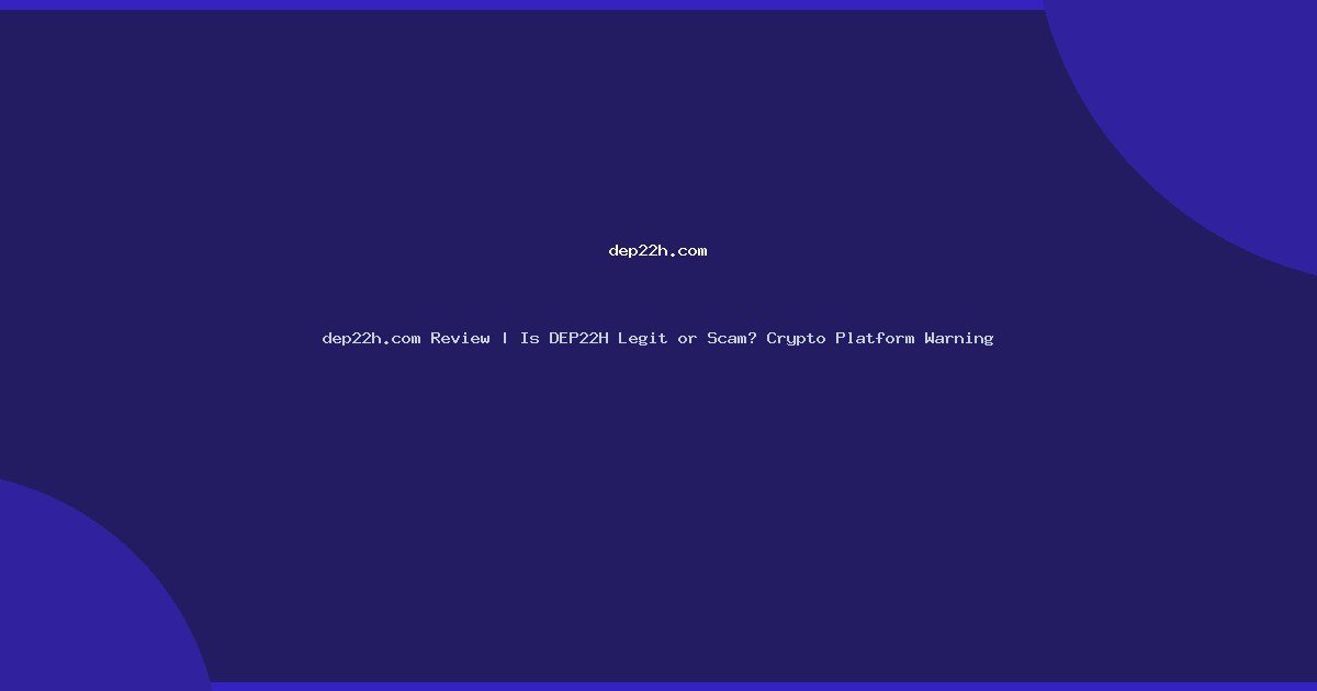 dep22h.com Review | Is DEP22H Legit or Scam? Crypto Platform Warning