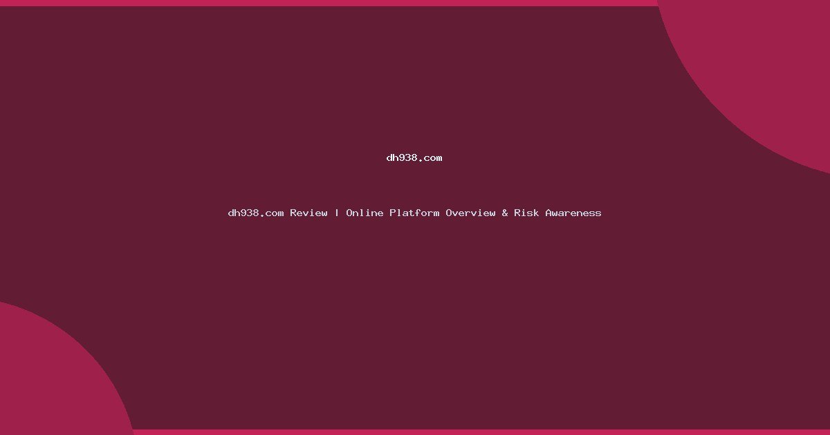 dh938.com Review | Online Platform Overview & Risk Awareness