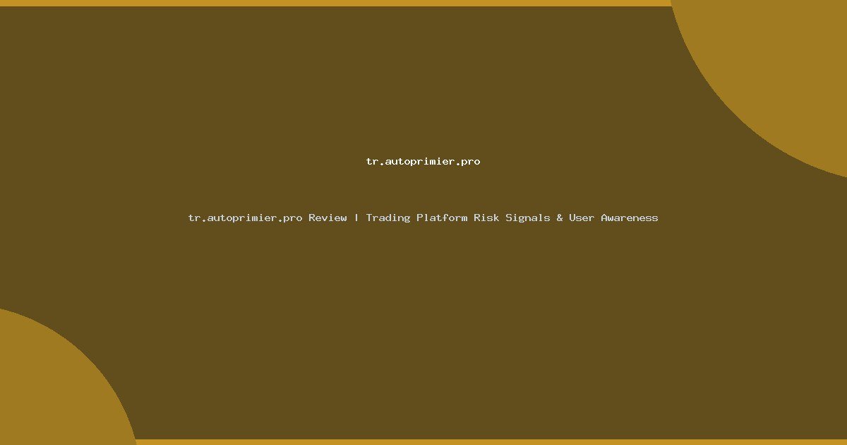 tr.autoprimier.pro Review | Trading Platform Risk Signals & User Awareness