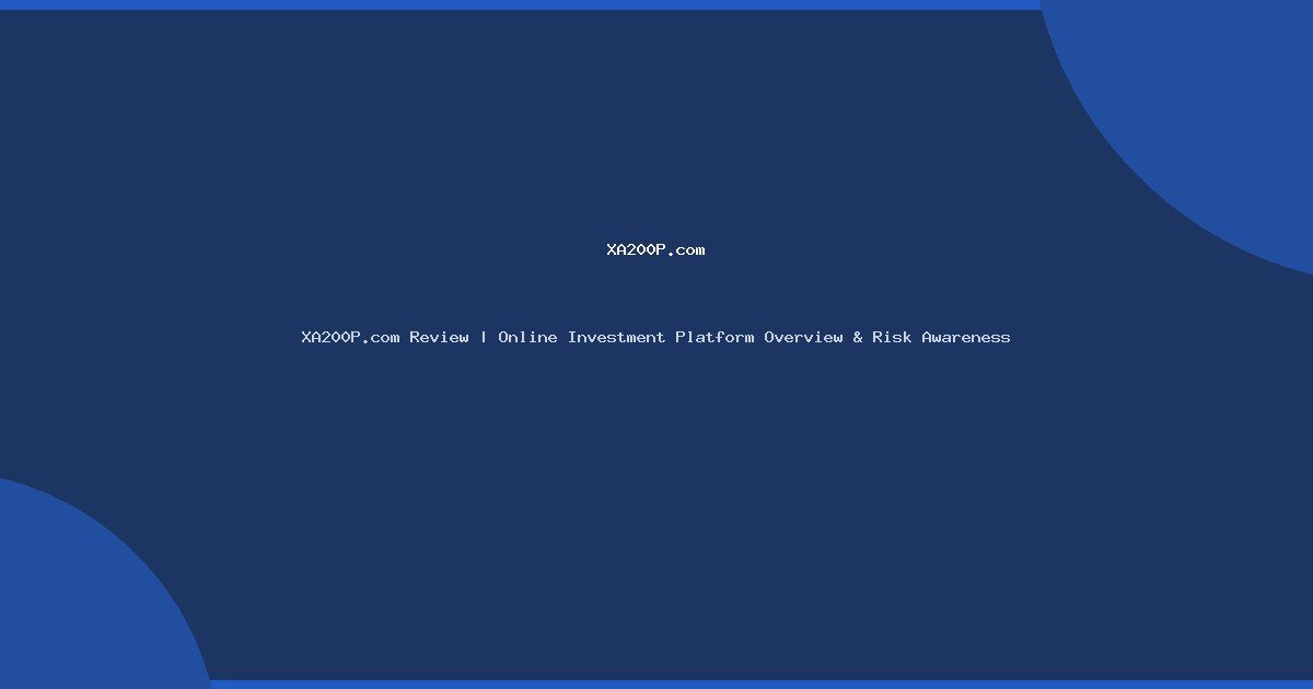 XA200P.com Review | Online Investment Platform Overview & Risk Awareness