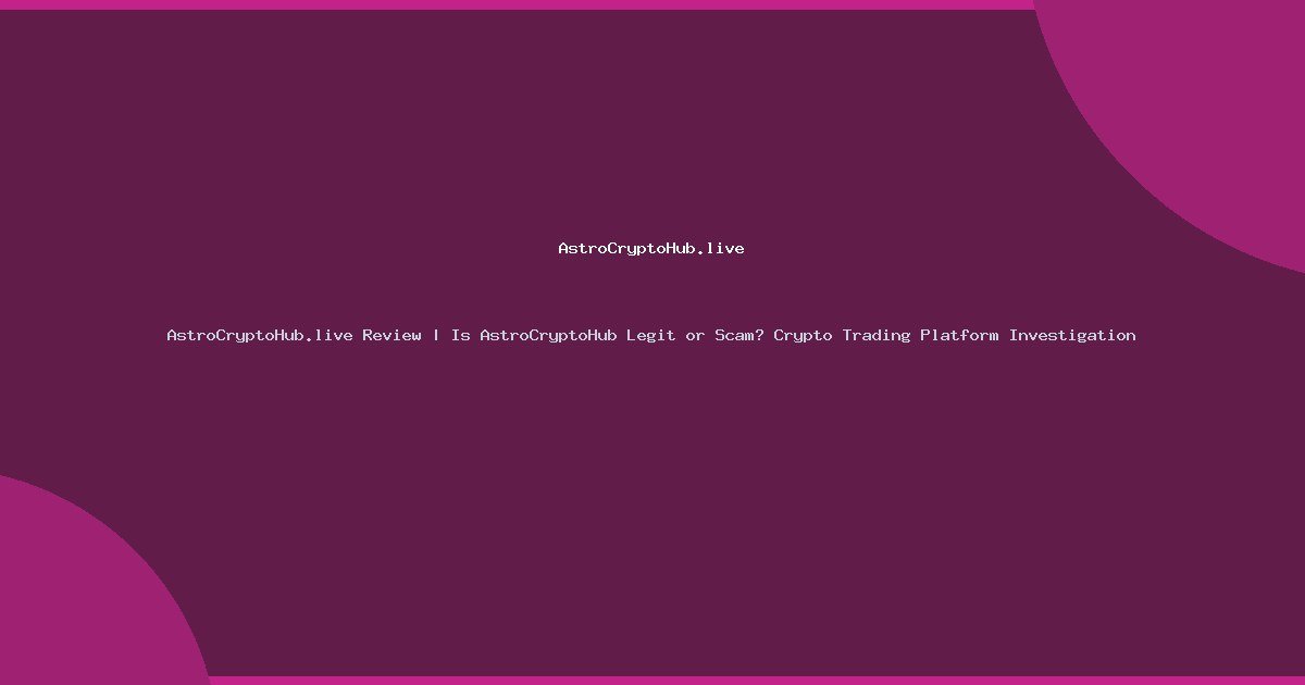 AstroCryptoHub.live Review | Is AstroCryptoHub Legit or Scam? Crypto Trading Platform Investigation