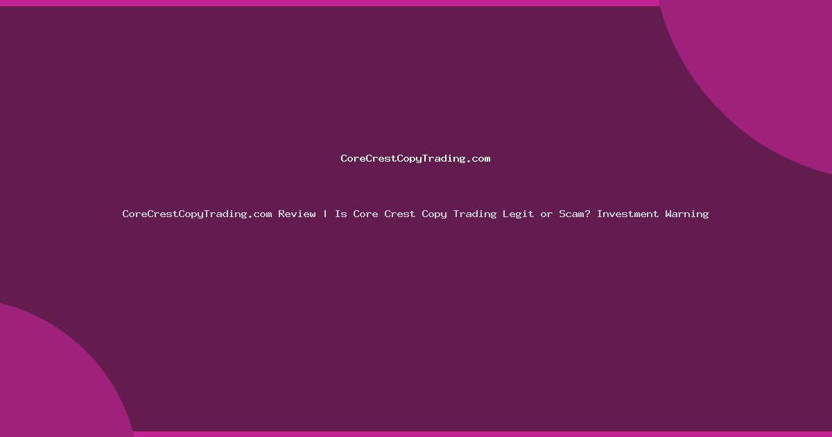 CoreCrestCopyTrading.com Review | Is Core Crest Copy Trading Legit or Scam? Investment Warning