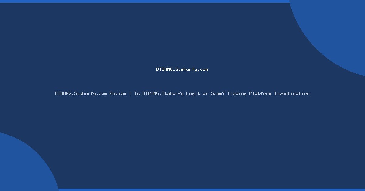 DTBHNG.Stahurfy.com Review | Is DTBHNG.Stahurfy Legit or Scam? Trading Platform Investigation