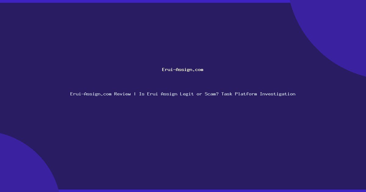 Erui-Assign.com Review | Is Erui Assign Legit or Scam? Task Platform Investigation