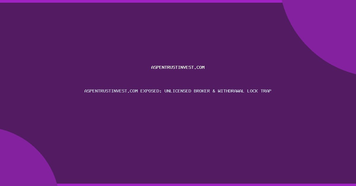 ASPENTRUSTINVEST.COM EXPOSED: UNLICENSED BROKER & WITHDRAWAL LOCK TRAP