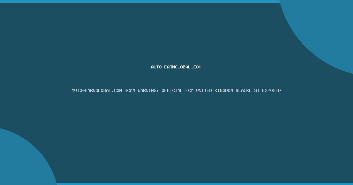 AUTO-EARNGLOBAL.COM SCAM WARNING: OFFICIAL FCA UNITED KINGDOM BLACKLIST EXPOSED