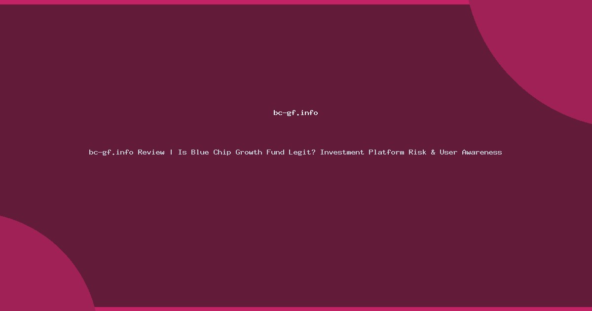 bc-gf.info Review | Is Blue Chip Growth Fund Legit? Investment Platform Risk & User Awareness