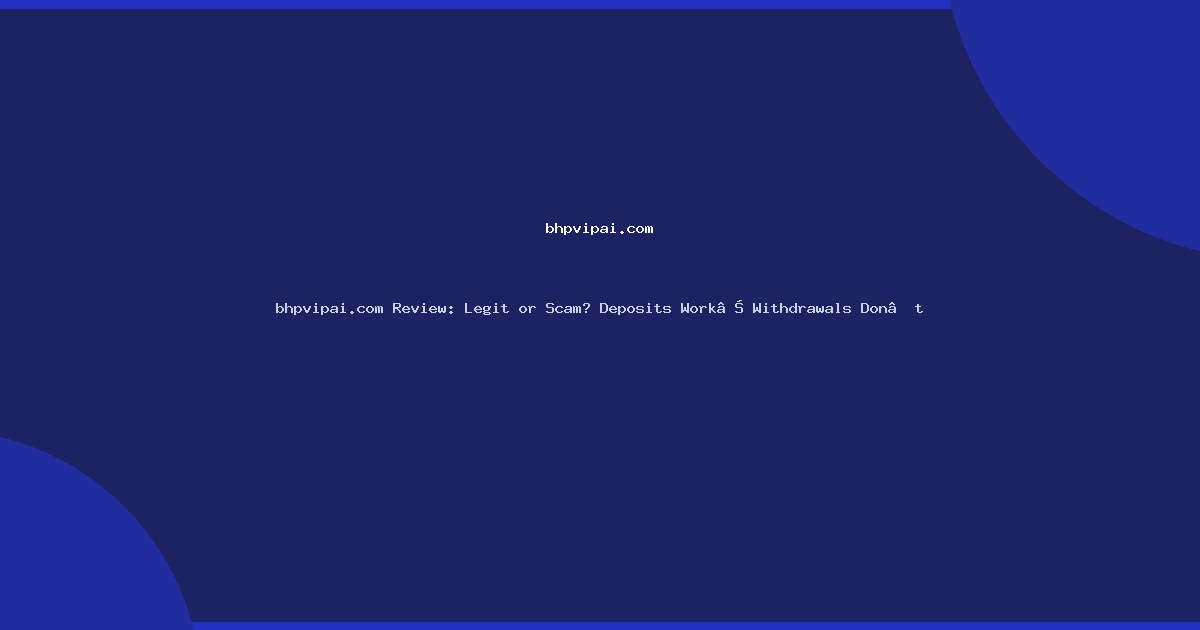 bhpvipai.com Review: Legit or Scam? Deposits Work… Withdrawals Don’t