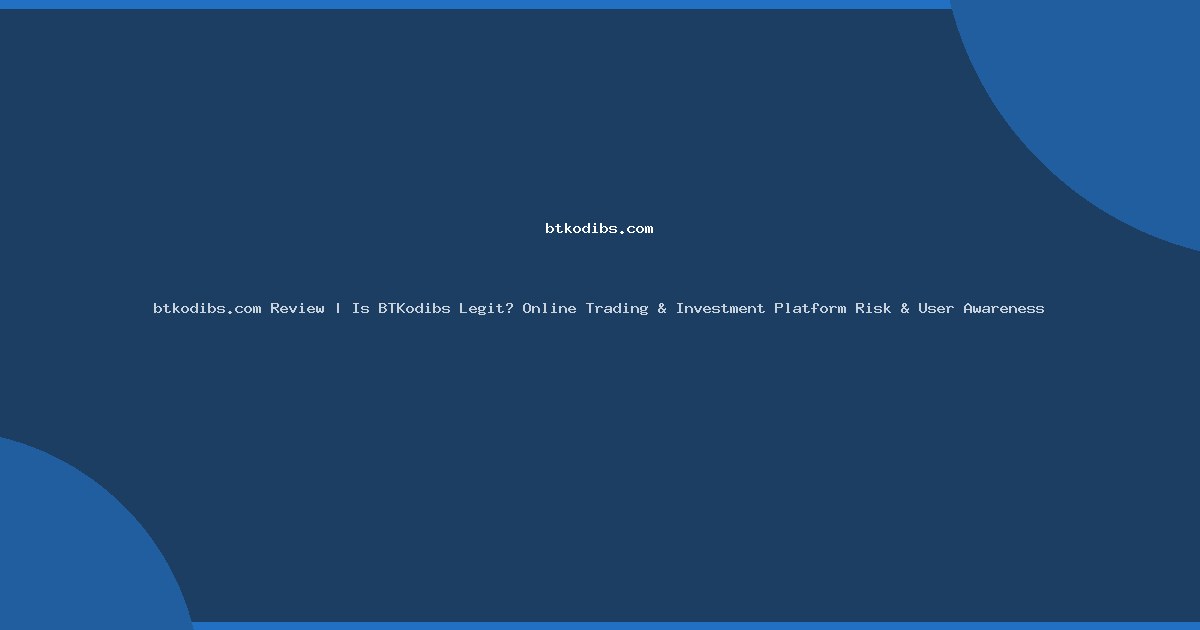 btkodibs.com Review | Is BTKodibs Legit? Online Trading & Investment Platform Risk & User Awareness