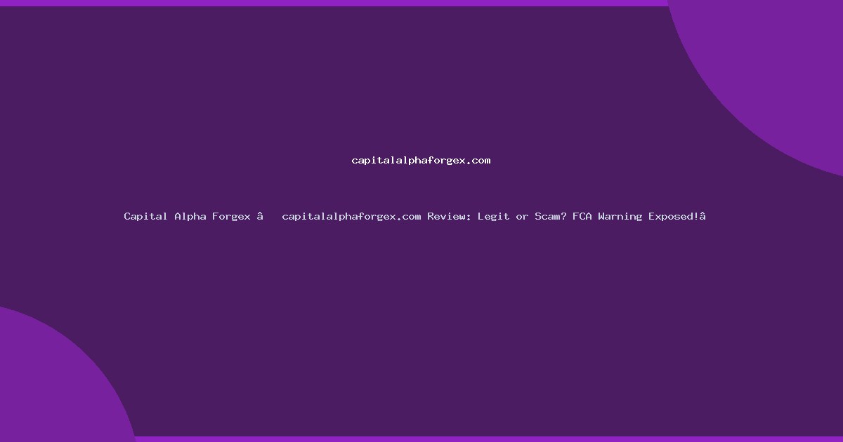 Capital Alpha Forgex – capitalalphaforgex.com Review: Legit or Scam? FCA Warning Exposed!”