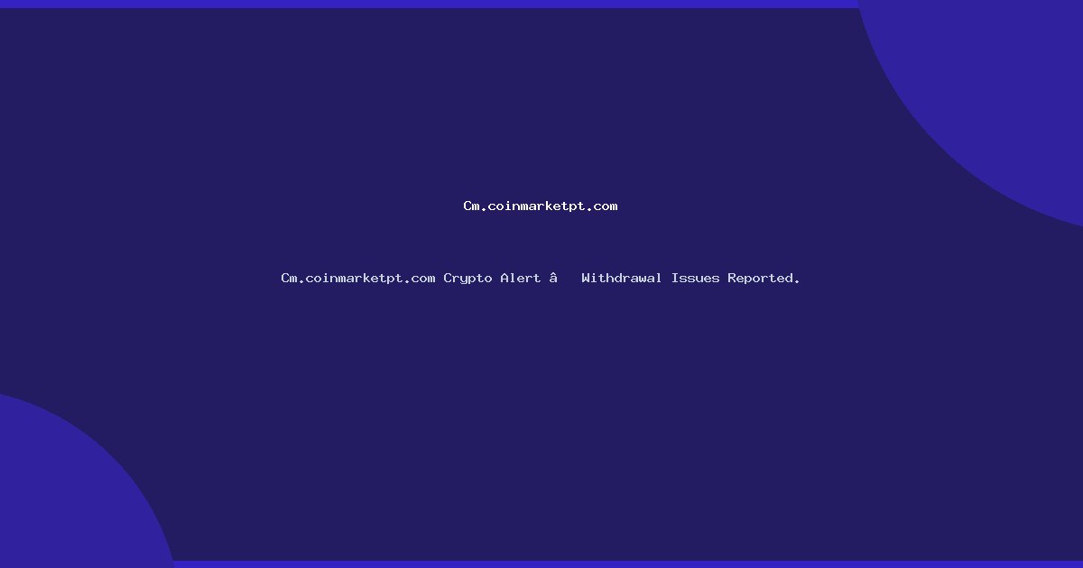 Cm.coinmarketpt.com Crypto Alert – Withdrawal Issues Reported.