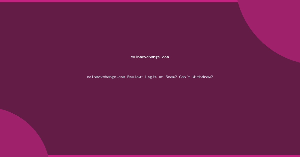 coinmexchange.com Review: Legit or Scam? Can’t Withdraw?