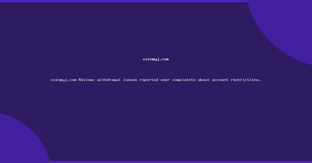coinmyj.com Review: withdrawal issues reported user complaints about account restrictions.