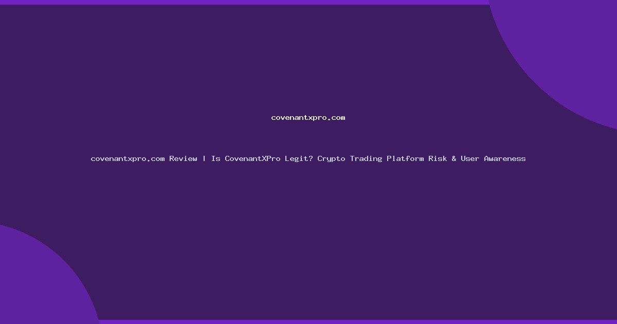 covenantxpro.com Review | Is CovenantXPro Legit? Crypto Trading Platform Risk & User Awareness