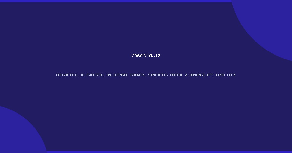 CPACAPITAL.IO EXPOSED: UNLICENSED BROKER, SYNTHETIC PORTAL & ADVANCE-FEE CASH LOCK