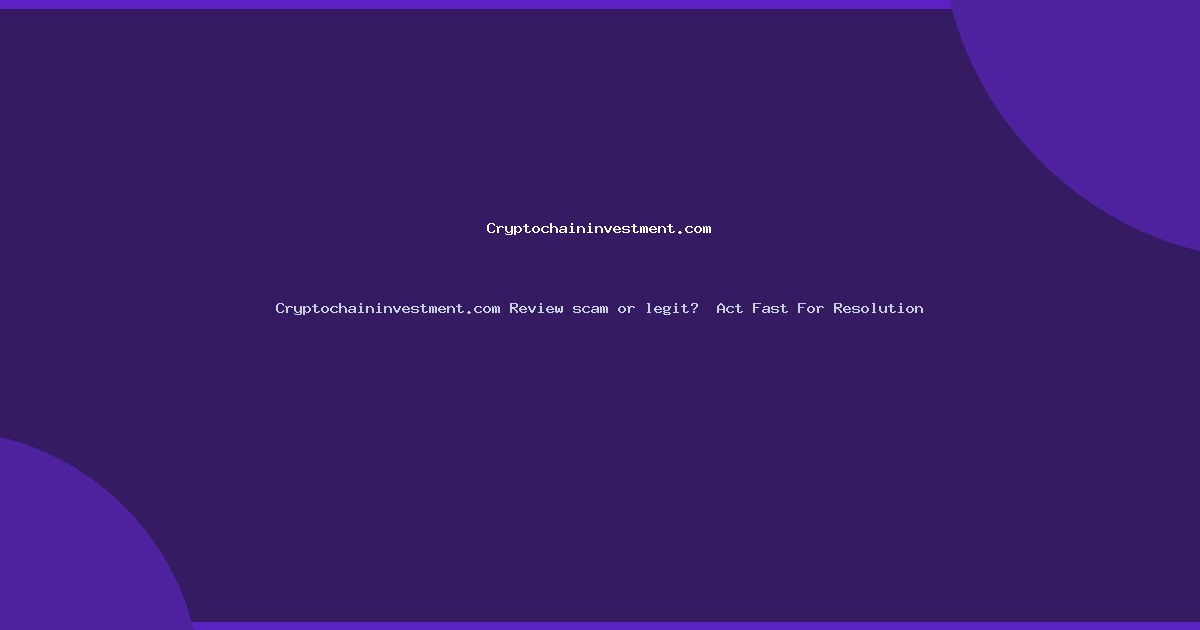 Cryptochaininvestment.com Review scam or legit?  Act Fast For Resolution
