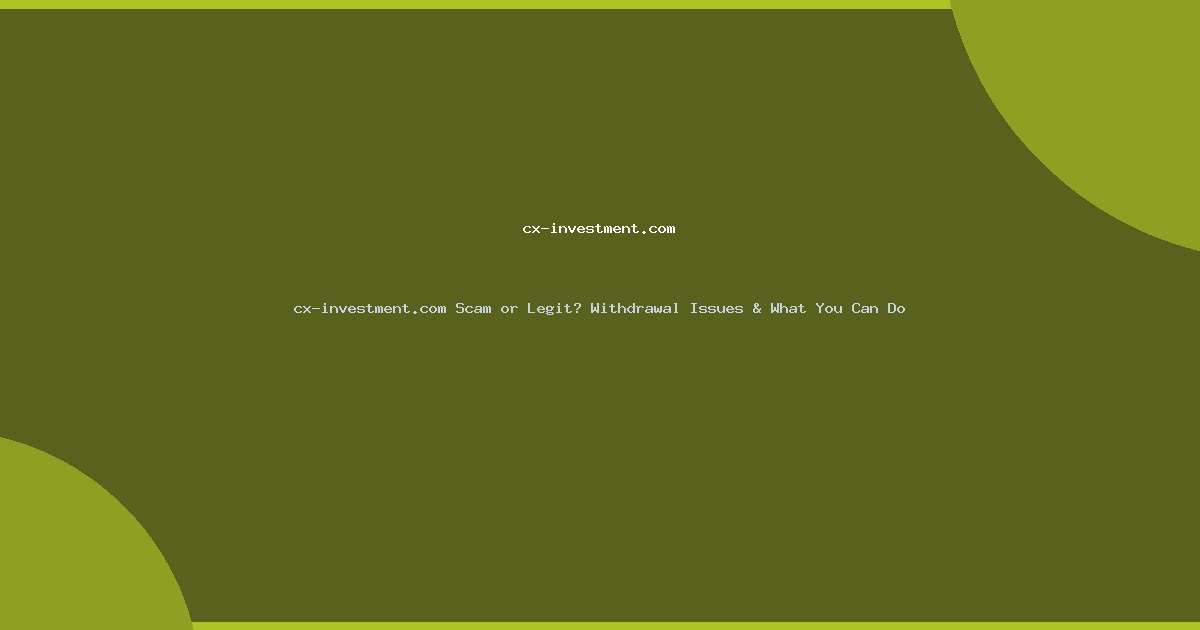 cx-investment.com Scam or Legit? Withdrawal Issues & What You Can Do