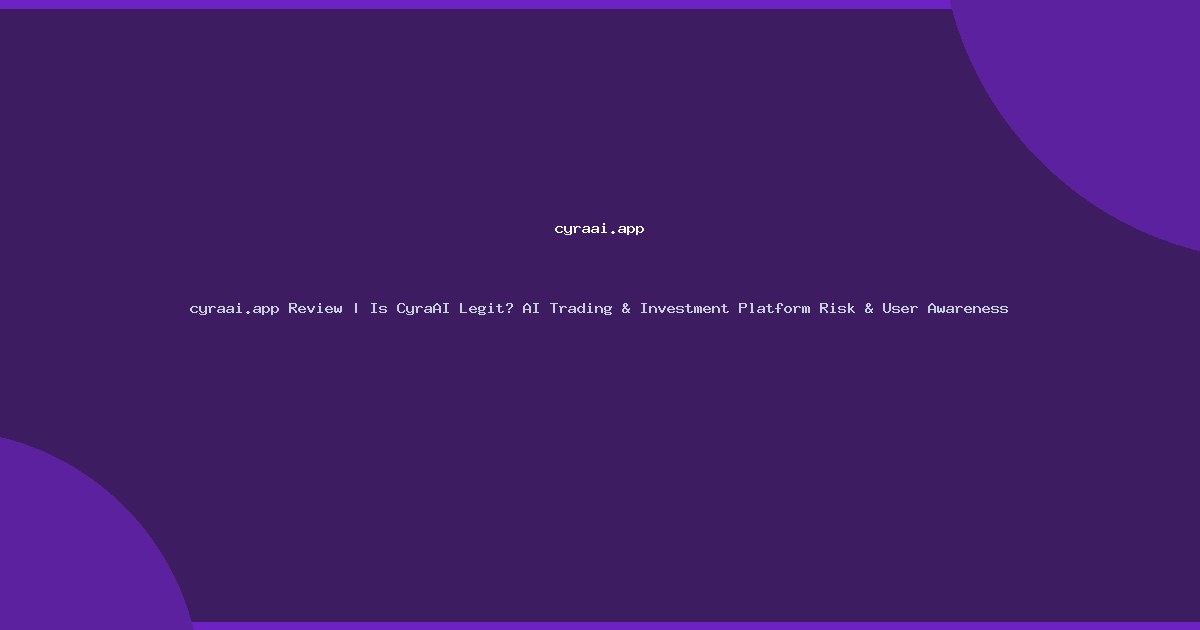 cyraai.app Review | Is CyraAI Legit? AI Trading & Investment Platform Risk & User Awareness