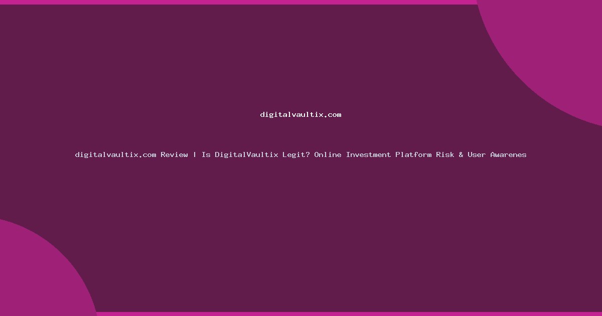 digitalvaultix.com Review | Is DigitalVaultix Legit? Online Investment Platform Risk & User Awarenes