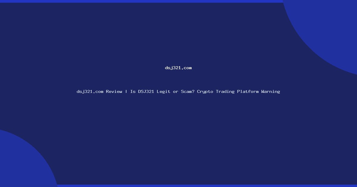 dsj321.com Review | Is DSJ321 Legit or Scam? Crypto Trading Platform Warning