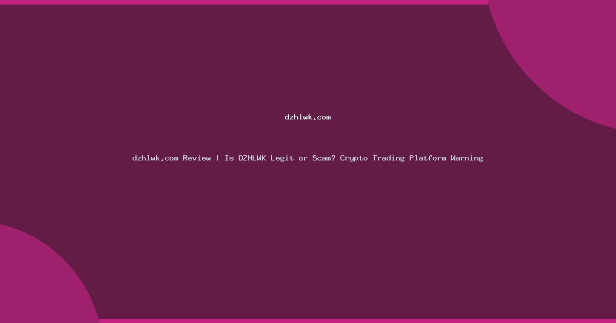 dzhlwk.com Review | Is DZHLWK Legit or Scam? Crypto Trading Platform Warning