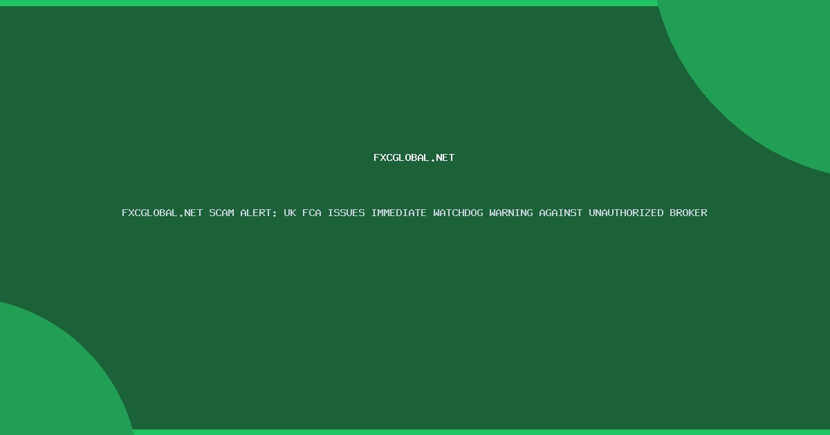 FXCGLOBAL.NET SCAM ALERT: UK FCA ISSUES IMMEDIATE WATCHDOG WARNING AGAINST UNAUTHORIZED BROKER