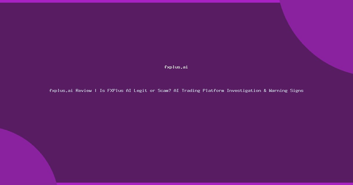 fxplus.ai Review | Is FXPlus AI Legit or Scam? AI Trading Platform Investigation & Warning Signs