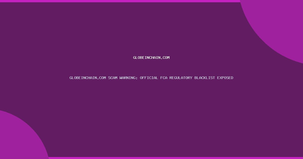 GLOBEINCHAIN.COM SCAM WARNING: OFFICIAL FCA REGULATORY BLACKLIST EXPOSED