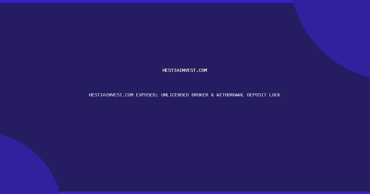 HESTIAINVEST.COM EXPOSED: UNLICENSED BROKER & WITHDRAWAL DEPOSIT LOCK
