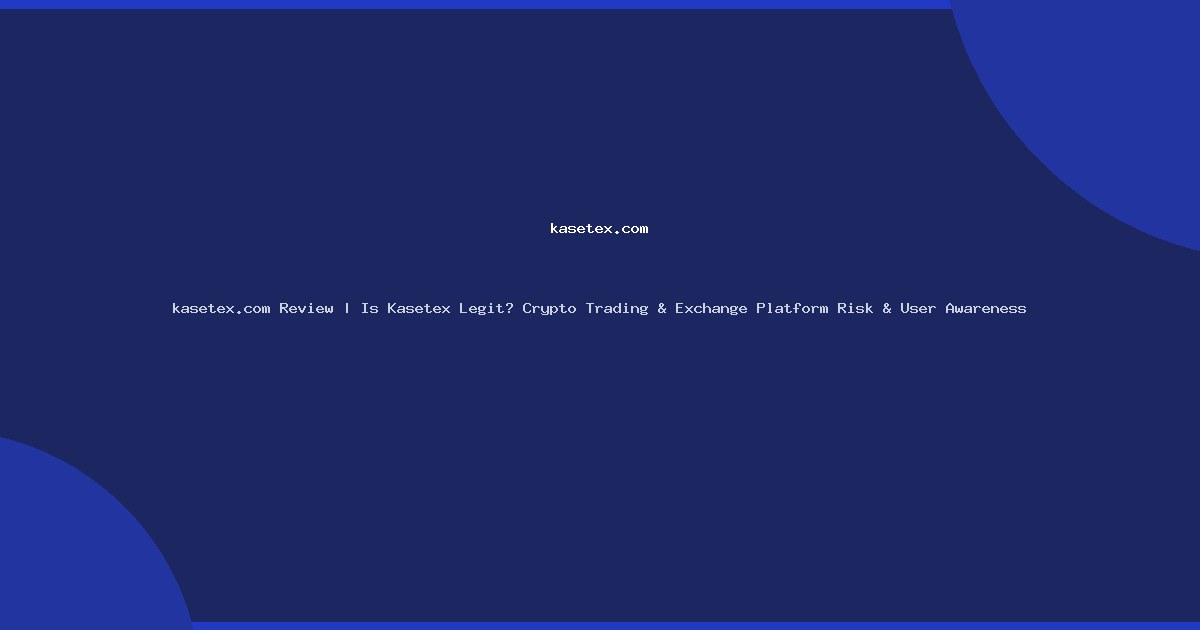 kasetex.com Review | Is Kasetex Legit? Crypto Trading & Exchange Platform Risk & User Awareness