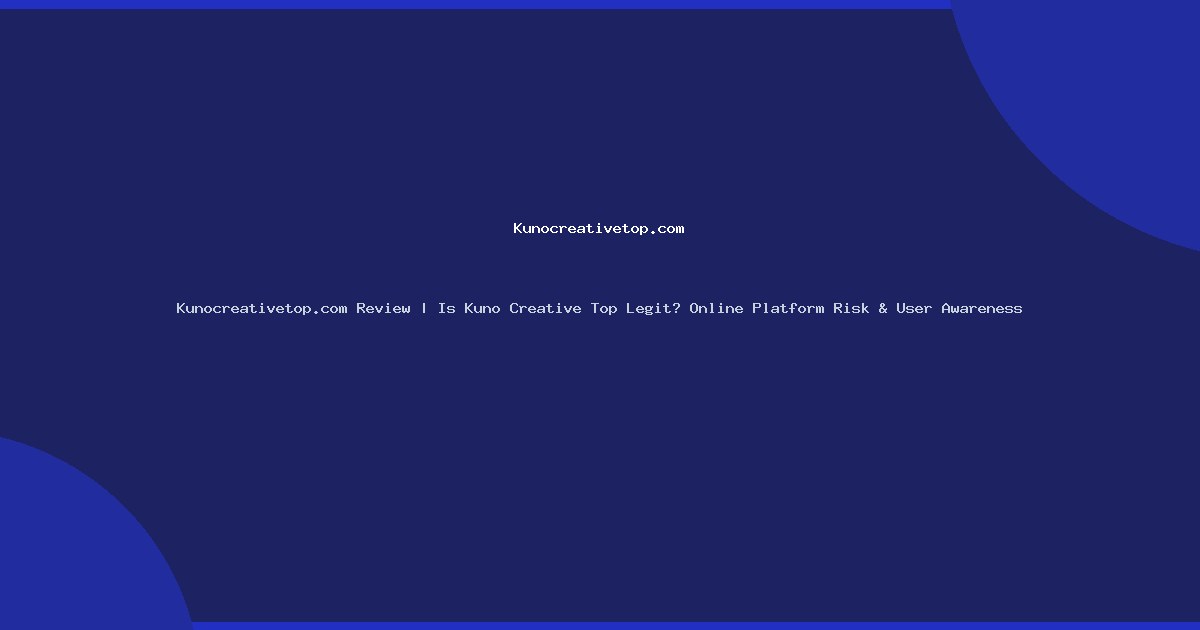Kunocreativetop.com Review | Is Kuno Creative Top Legit? Online Platform Risk & User Awareness