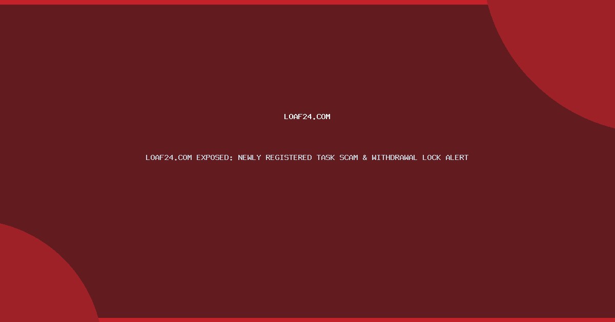 LOAF24.COM EXPOSED: NEWLY REGISTERED TASK SCAM & WITHDRAWAL LOCK ALERT