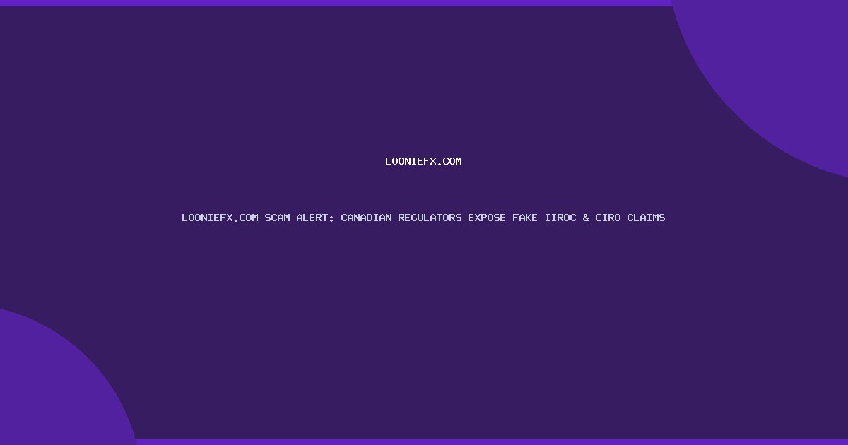 LOONIEFX.COM SCAM ALERT: CANADIAN REGULATORS EXPOSE FAKE IIROC & CIRO CLAIMS