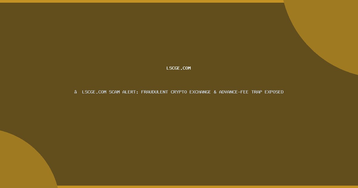 ​LSCGE.COM SCAM ALERT: FRAUDULENT CRYPTO EXCHANGE & ADVANCE-FEE TRAP EXPOSED