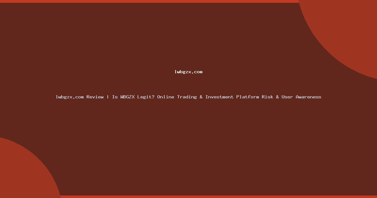 lwbgzx.com Review | Is WBGZX Legit? Online Trading & Investment Platform Risk & User Awareness