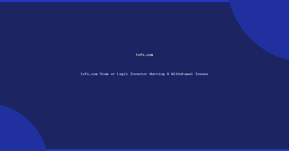 lxfx.com Scam or Legit Investor Warning & Withdrawal Issues