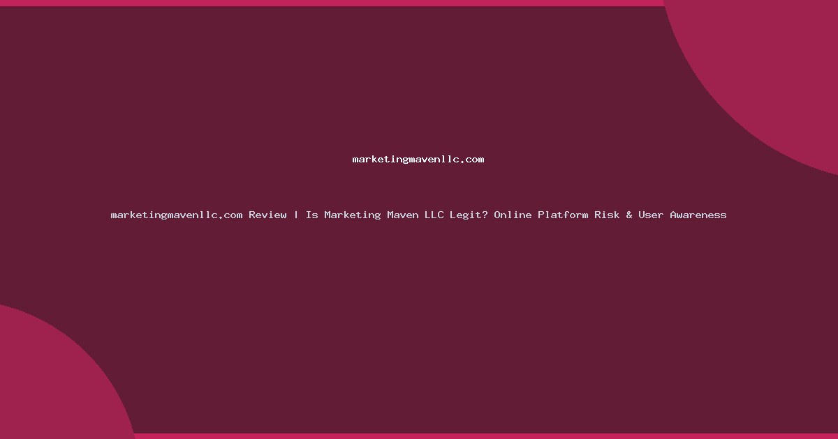 marketingmavenllc.com Review | Is Marketing Maven LLC Legit? Online Platform Risk & User Awareness