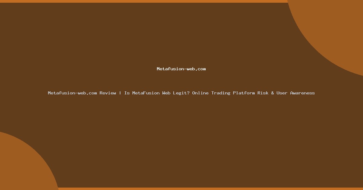 Metafusion-web.com Review | Is MetaFusion Web Legit? Online Trading Platform Risk & User Awareness