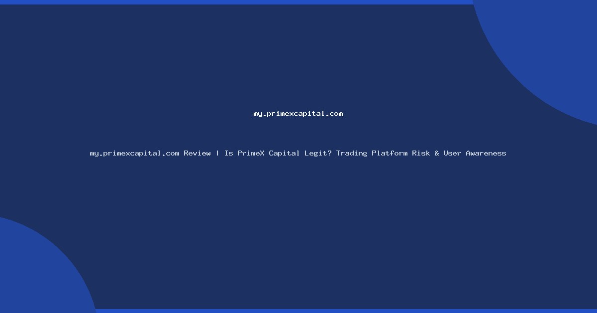 my.primexcapital.com Review | Is PrimeX Capital Legit? Trading Platform Risk & User Awareness