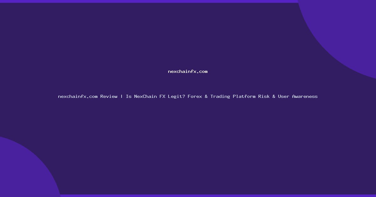 nexchainfx.com Review | Is NexChain FX Legit? Forex & Trading Platform Risk & User Awareness