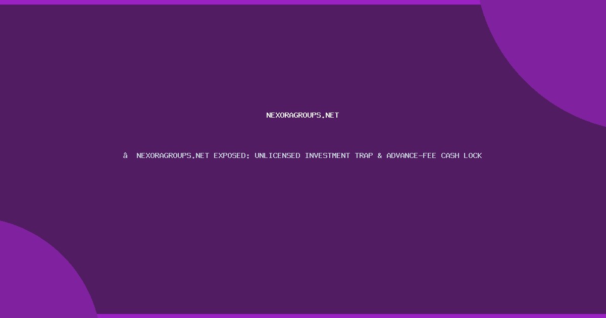​NEXORAGROUPS.NET EXPOSED: UNLICENSED INVESTMENT TRAP & ADVANCE-FEE CASH LOCK