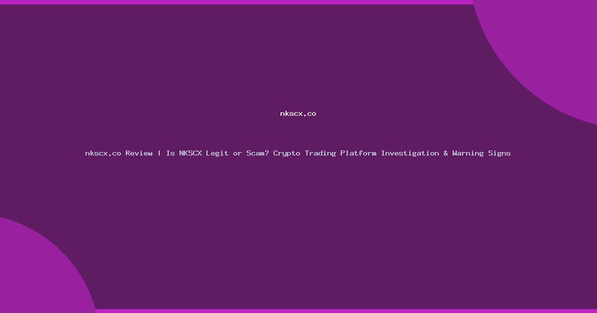 nkscx.co Review | Is NKSCX Legit or Scam? Crypto Trading Platform Investigation & Warning Signs