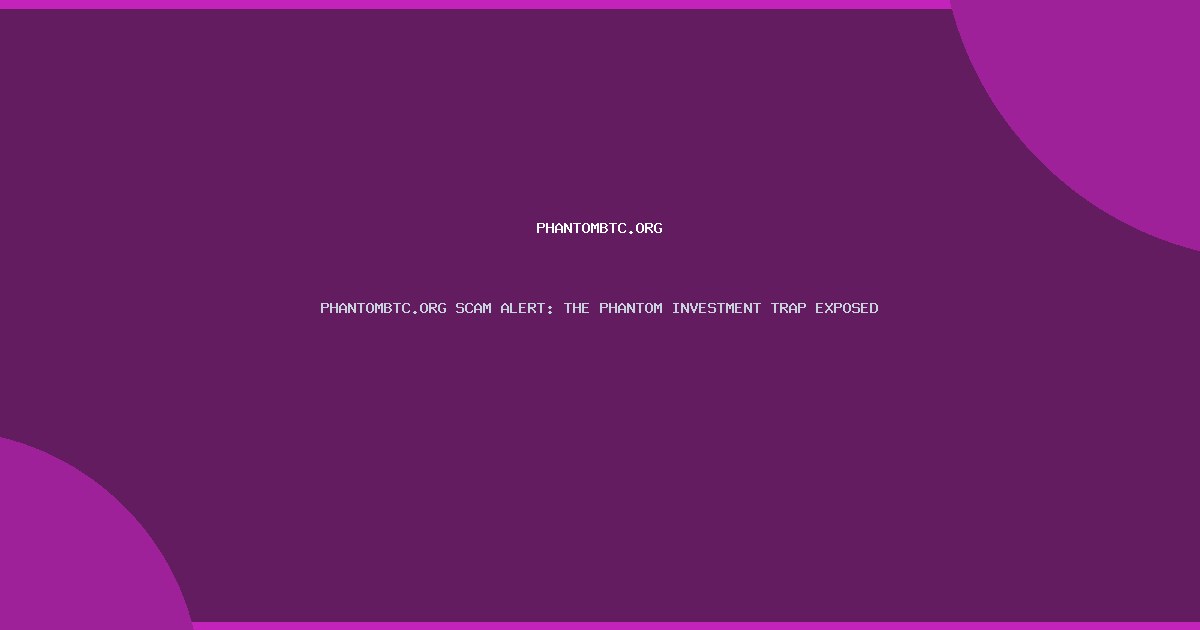 PHANTOMBTC.ORG SCAM ALERT: THE PHANTOM INVESTMENT TRAP EXPOSED