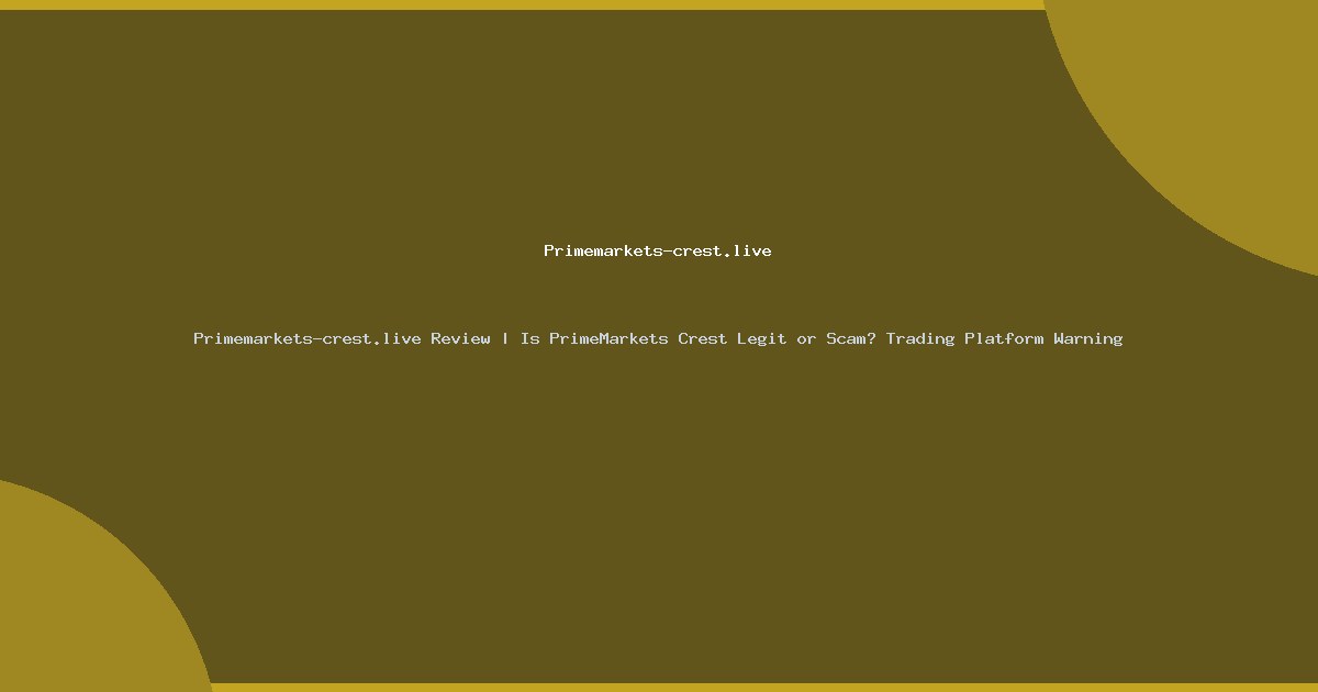 Primemarkets-crest.live Review | Is PrimeMarkets Crest Legit or Scam? Trading Platform Warning